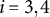 i equals 3 comma 4
