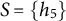 upper S equals StartSet h 5 EndSet