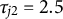tau Subscript j Baseline 2 Baseline equals 2.5