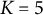 upper K equals 5