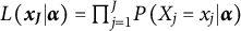 upper L left parenthesis x Subscript upper J Baseline vertical bar alpha right parenthesis equals product Underscript j equals 1 Overscript upper J Endscripts upper P left parenthesis upper X Subscript j Baseline equals x Subscript j Baseline vertical bar alpha right parenthesis