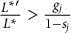 StartFraction upper L Superscript asterisk prime Baseline Over upper L Superscript asterisk Baseline EndFraction greater than StartFraction g Subscript j Baseline Over 1 minus s Subscript j Baseline EndFraction