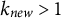 k Subscript n e w Baseline greater than 1