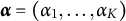 alpha equals left parenthesis alpha 1 comma midline horizontal ellipsis comma alpha Subscript upper K Baseline right parenthesis