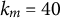k Subscript m Baseline equals 40