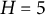 upper H equals 5