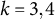 k equals 3 comma 4