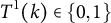 upper T Superscript 1 Baseline left parenthesis k right parenthesis element of StartSet 0 comma 1 EndSet