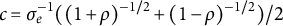c equals sigma Subscript e Superscript negative 1 Baseline left parenthesis left parenthesis 1 plus rho right parenthesis Superscript negative 1 divided by 2 Baseline plus left parenthesis 1 minus rho right parenthesis Superscript negative 1 divided by 2 Baseline right parenthesis divided by 2