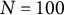 upper N equals 100