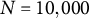 upper N equals 10 comma 000
