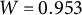 upper W equals 0.953