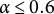 alpha less than or equals 0.6