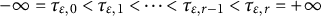 negative infinity equals tau Subscript epsilon comma 0 Baseline less than tau Subscript epsilon comma 1 Baseline less than midline horizontal ellipsis less than tau Subscript epsilon comma r minus 1 Baseline less than tau Subscript epsilon comma r Baseline equals plus infinity