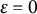 epsilon equals 0