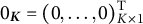 0 Subscript upper K Baseline equals left parenthesis 0 comma midline horizontal ellipsis comma 0 right parenthesis Subscript upper K times 1 Superscript upper T