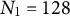 upper N 1 equals 128