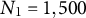 upper N 1 equals 1 comma 500