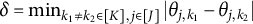 delta equals min Underscript k 1 not equals k 2 element of upper K comma j element of upper J Endscripts StartAbsoluteValue theta Subscript j comma k 1 Baseline minus theta Subscript j comma k 2 Baseline EndAbsoluteValue