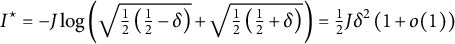 upper I Superscript star Baseline equals minus upper J log left parenthesis StartRoot one half left parenthesis one half minus delta right parenthesis EndRoot plus StartRoot one half left parenthesis one half plus delta right parenthesis EndRoot right parenthesis equals one half upper J delta squared left parenthesis 1 plus o left parenthesis 1 right parenthesis right parenthesis