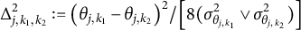 upper Delta Subscript j comma k 1 comma k 2 Superscript 2 Baseline colon equals left parenthesis theta Subscript j comma k 1 Baseline minus theta Subscript j comma k 2 Baseline right parenthesis squared divided by left bracket 8 left parenthesis sigma Subscript theta Sub Subscript j comma k 1 Subscript Superscript 2 Baseline or sigma Subscript theta Sub Subscript j comma k 2 Subscript Superscript 2 Baseline right parenthesis right bracket