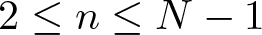 dollar sign 2 less than or equals n less than or equals upper N minus 1 dollar sign