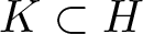 dollar sign upper K subset of upper H dollar sign