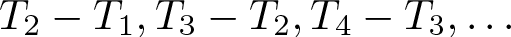 dollar sign upper T 2 minus upper T 1 comma upper T 3 minus upper T 2 comma upper T 4 minus upper T 3 comma ellipsis dollar sign