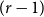 left parenthesis r minus 1 right parenthesis