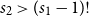 s 2 greater than left parenthesis s 1 minus 1 right parenthesis factorial