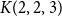 upper K left parenthesis 2 comma 2 comma 3 right parenthesis