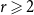 r greater than or slanted equals 2