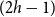 left parenthesis 2 h minus 1 right parenthesis