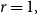 r equals 1 comma