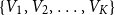 StartSet upper V 1 comma upper V 2 comma ellipsis comma upper V Subscript upper K Baseline EndSet