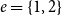e equals StartSet 1 comma 2 EndSet