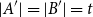 StartAbsoluteValue upper A Superscript prime Baseline EndAbsoluteValue equals StartAbsoluteValue upper B Superscript prime Baseline EndAbsoluteValue equals t