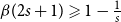 beta left parenthesis 2 s plus 1 right parenthesis greater than or slanted equals 1 minus StartFraction 1 Over s EndFraction