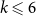 k less than or slanted equals 6