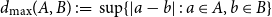 d Subscript max Baseline left parenthesis upper A comma upper B right parenthesis colon equals sup left brace StartAbsoluteValue bold italic a minus bold italic b EndAbsoluteValue colon bold italic a element of upper A comma bold italic b element of upper B right brace