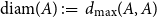 diam left parenthesis upper A right parenthesis colon equals d Subscript max Baseline left parenthesis upper A comma upper A right parenthesis
