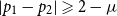 StartAbsoluteValue p 1 minus p 2 EndAbsoluteValue greater than or slanted equals 2 minus mu