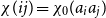 chi left parenthesis i j right parenthesis equals chi 0 left parenthesis a Subscript i Baseline a Subscript j Baseline right parenthesis