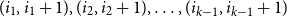 left parenthesis i 1 comma i 1 plus 1 right parenthesis comma left parenthesis i 2 comma i 2 plus 1 right parenthesis comma ellipsis comma left parenthesis i Subscript k minus 1 Baseline comma i Subscript k minus 1 Baseline plus 1 right parenthesis
