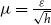 mu equals StartFraction epsilon Over StartRoot h EndRoot EndFraction