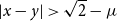 StartAbsoluteValue x minus y EndAbsoluteValue greater than StartRoot 2 EndRoot minus mu