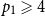 p 1 greater than or slanted equals 4