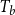 upper T Subscript b