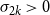 sigma Subscript 2 k Baseline greater than 0