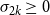 sigma Subscript 2 k Baseline greater than or equals 0
